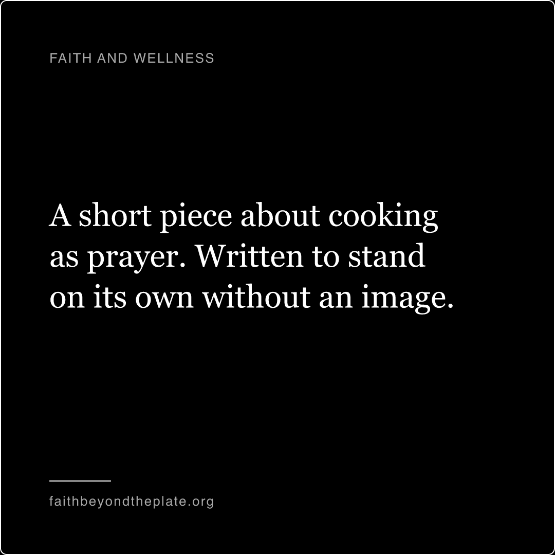 Quote card. “A short piece about cooking as prayer. Written to stand on its own without an image.” — faithbeyondtheplate.org