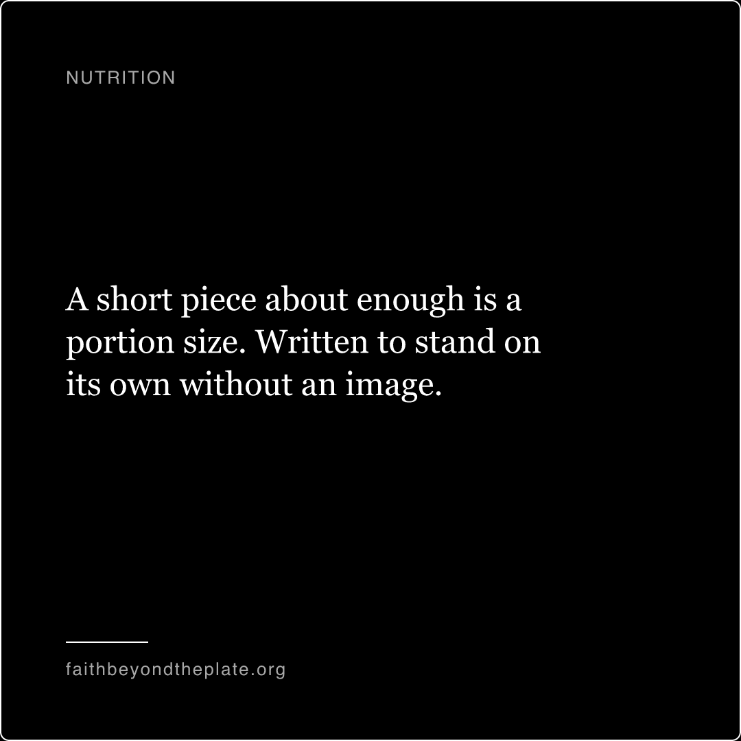 Quote card. “A short piece about enough is a portion size. Written to stand on its own without an image.” — faithbeyondtheplate.org