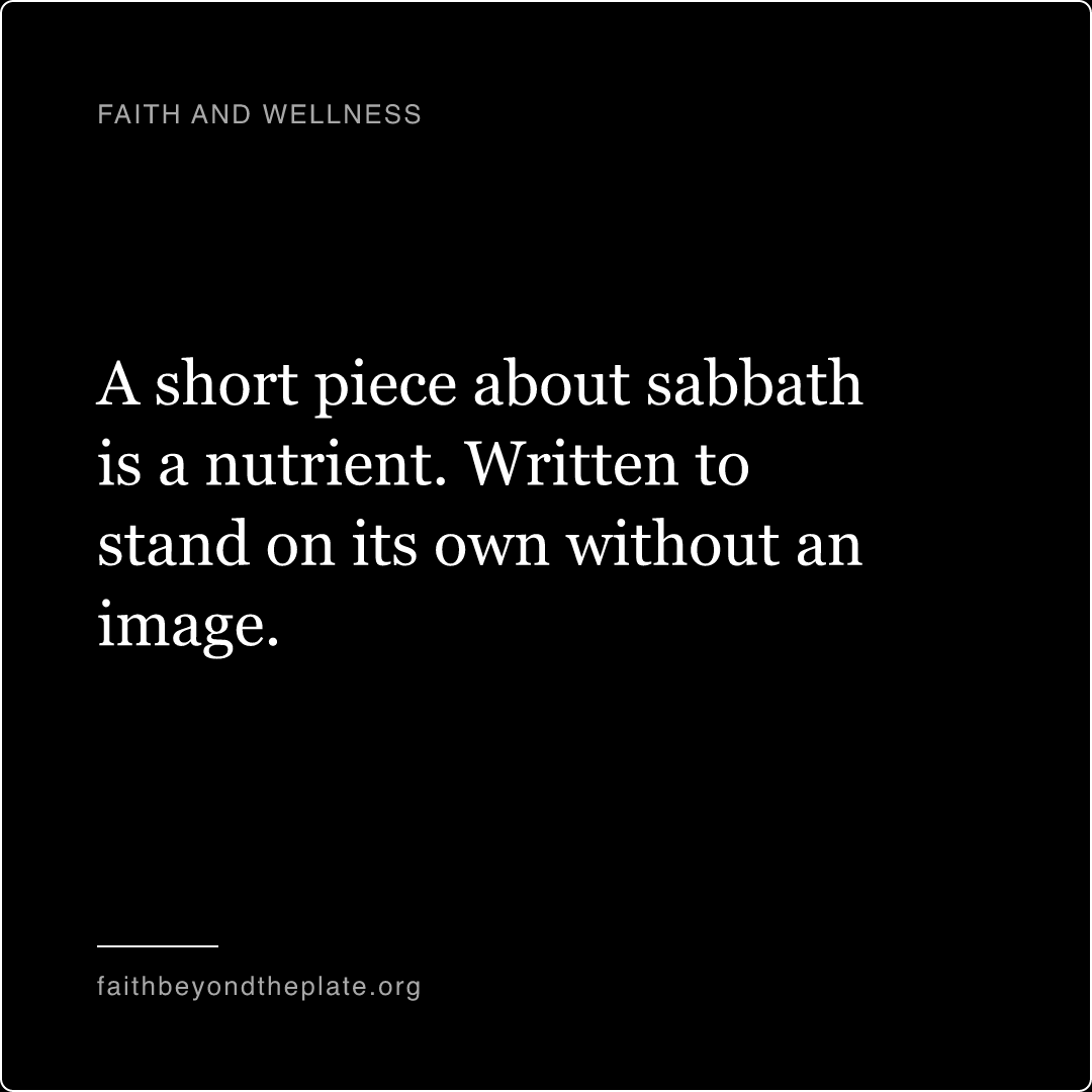 Quote card. “A short piece about sabbath is a nutrient. Written to stand on its own without an image.” — faithbeyondtheplate.org