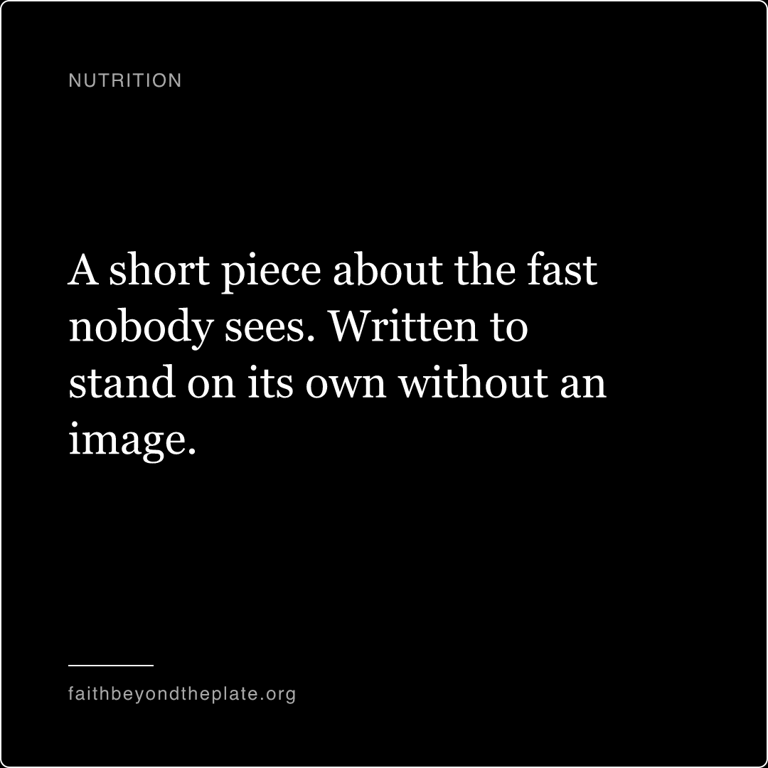 Quote card. “A short piece about the fast nobody sees. Written to stand on its own without an image.” — faithbeyondtheplate.org