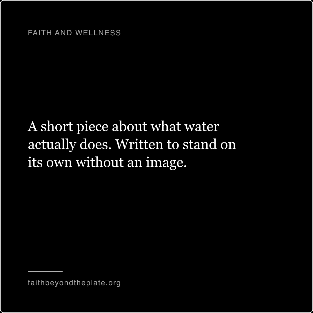 Quote card. “A short piece about what water actually does. Written to stand on its own without an image.” — faithbeyondtheplate.org